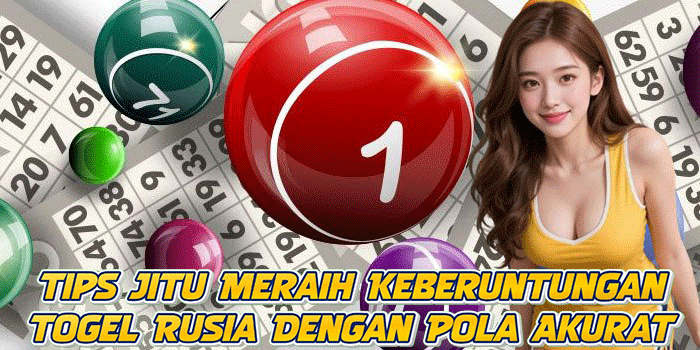 Tips Jitu Meraih Keberuntungan Togel Rusia Dengan Pola Akurat